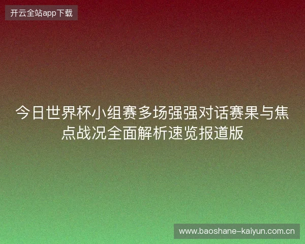 今日世界杯小组赛多场强强对话赛果与焦点战况全面解析速览报道版