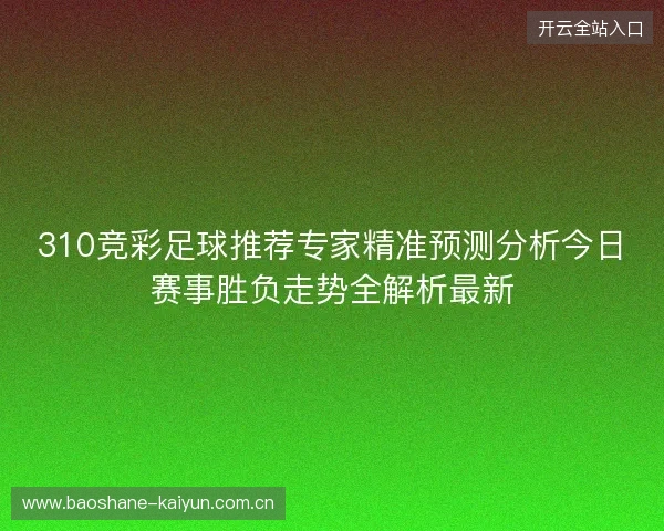 310竞彩足球推荐专家精准预测分析今日赛事胜负走势全解析最新
