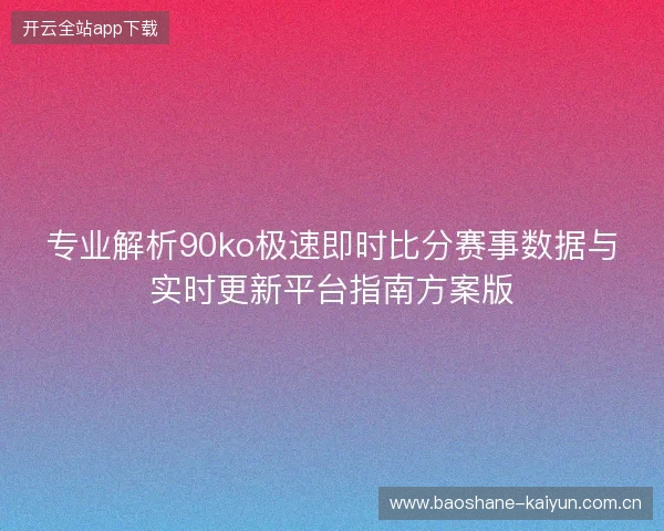 专业解析90ko极速即时比分赛事数据与实时更新平台指南方案版