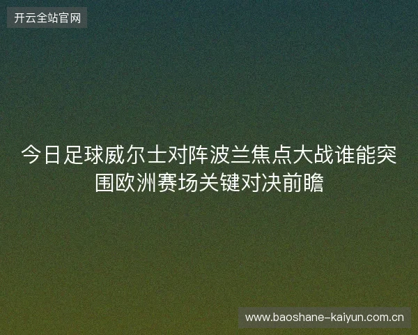 今日足球威尔士对阵波兰焦点大战谁能突围欧洲赛场关键对决前瞻