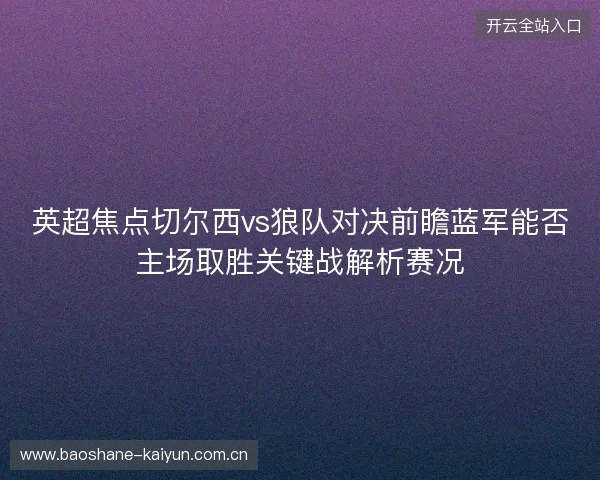 英超焦点切尔西vs狼队对决前瞻蓝军能否主场取胜关键战解析赛况