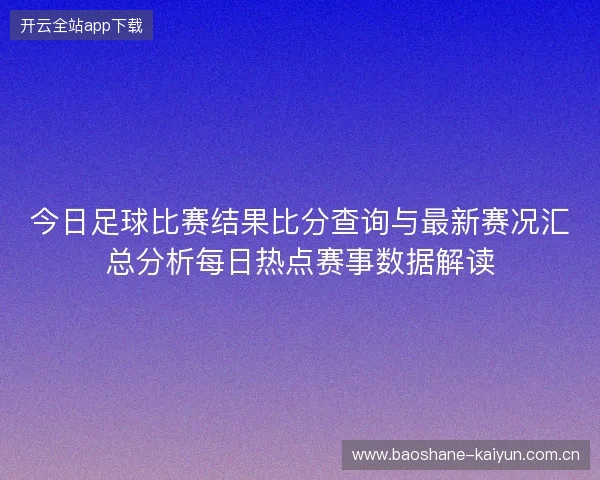 今日足球比赛结果比分查询与最新赛况汇总分析每日热点赛事数据解读 今日足球比赛结果比分查询与最新赛况汇总分析每日热点赛事数据解读