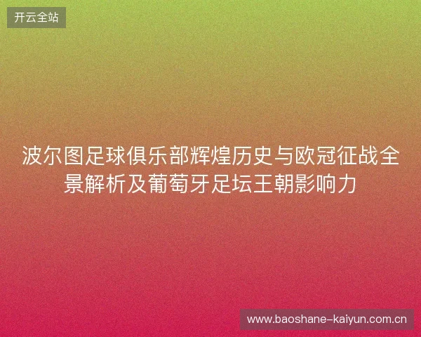 波尔图足球俱乐部辉煌历史与欧冠征战全景解析及葡萄牙足坛王朝影响力 波尔图足球俱乐部辉煌历史与欧冠征战全景解析及葡萄牙足坛王朝影响力