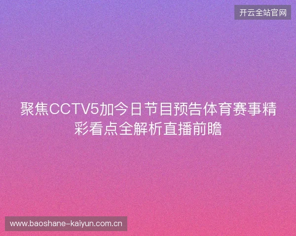 聚焦CCTV5加今日节目预告体育赛事精彩看点全解析直播前瞻 聚焦CCTV5加今日节目预告体育赛事精彩看点全解析直播前瞻