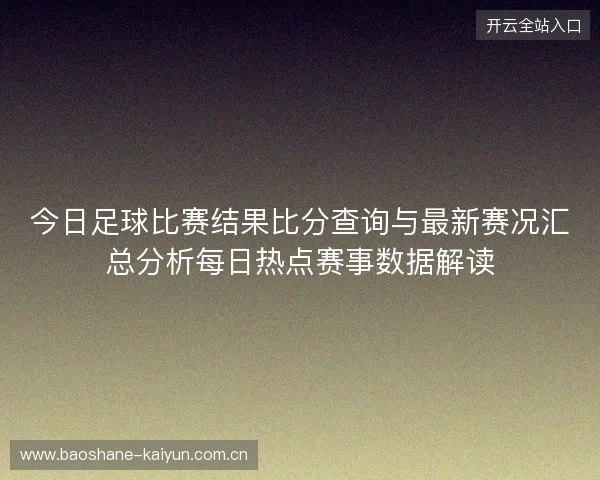 今日足球比赛结果比分查询与最新赛况汇总分析每日热点赛事数据解读 今日足球比赛结果比分查询与最新赛况汇总分析每日热点赛事数据解读
