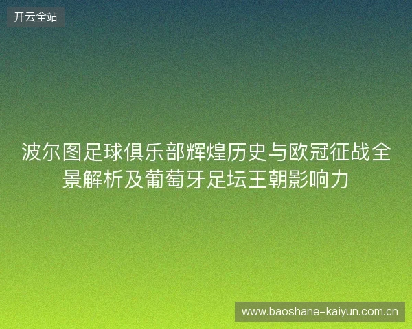 波尔图足球俱乐部辉煌历史与欧冠征战全景解析及葡萄牙足坛王朝影响力 波尔图足球俱乐部辉煌历史与欧冠征战全景解析及葡萄牙足坛王朝影响力