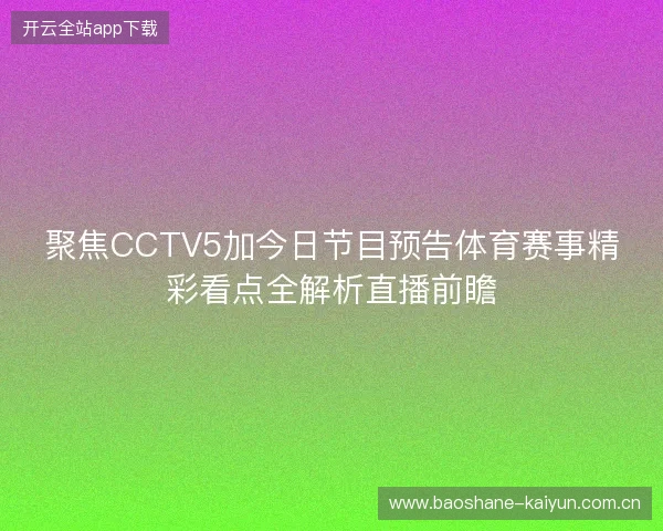 聚焦CCTV5加今日节目预告体育赛事精彩看点全解析直播前瞻 聚焦CCTV5加今日节目预告体育赛事精彩看点全解析直播前瞻