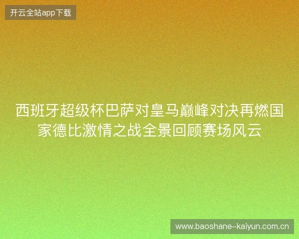 西班牙超级杯巴萨对皇马巅峰对决再燃国家德比激情之战全景回顾赛场风云 西班牙超级杯巴萨对皇马巅峰对决再燃国家德比激情之战全景回顾赛场风云
