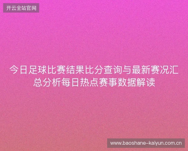 今日足球比赛结果比分查询与最新赛况汇总分析每日热点赛事数据解读