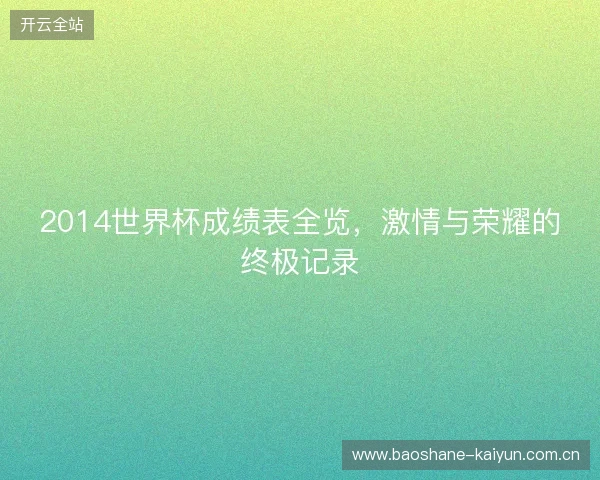2014世界杯成绩表全览，激情与荣耀的终极记录