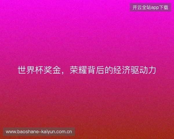 世界杯奖金，荣耀背后的经济驱动力